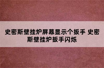 史密斯壁挂炉屏幕显示个扳手 史密斯壁挂炉扳手闪烁